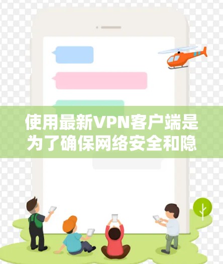 使用最新VPN客户端是为了确保网络安全和隐私保护。以下是几种常用的VPN服务及其下载安装步骤