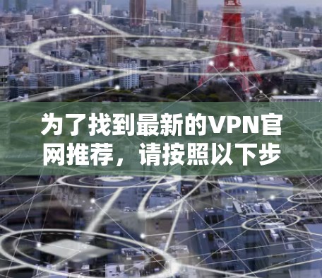 为了找到最新的VPN官网推荐，请按照以下步骤操作