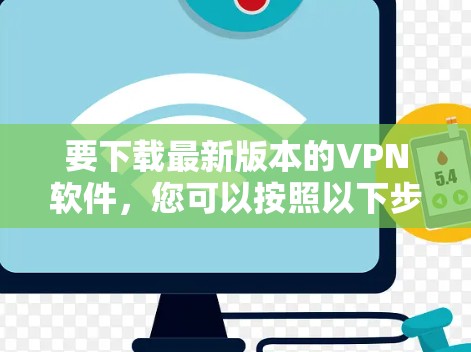 要下载最新版本的VPN软件，您可以按照以下步骤操作