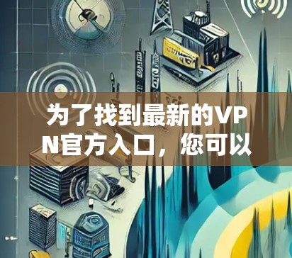 为了找到最新的VPN官方入口，您可以按照以下步骤操作