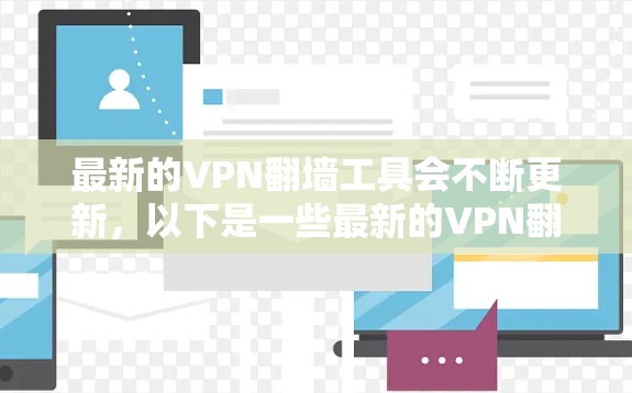 最新的VPN翻墙工具会不断更新，以下是一些最新的VPN翻墙工具和相关信息