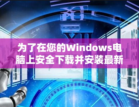 为了在您的Windows电脑上安全下载并安装最新的VPN软件，请按照以下步骤操作