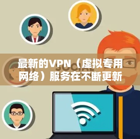 最新的VPN（虚拟专用网络）服务在不断更新，以下是一些最新的建议和推荐