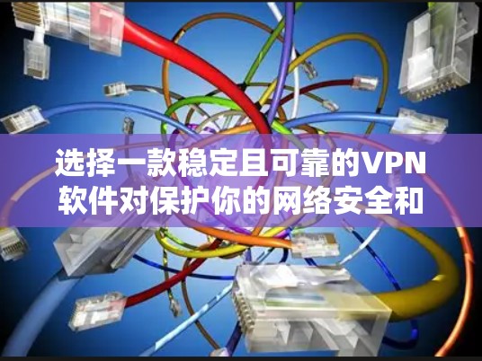 选择一款稳定且可靠的VPN软件对保护你的网络安全和隐私至关重要。以下是一些经过验证的高质量VPN软件推荐，这些软件在稳定性、安全性和用户体验方面都表现出色