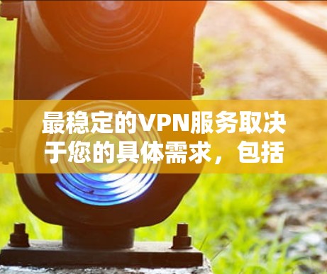 最稳定的VPN服务取决于您的具体需求,包括但不限于连接速度、延迟、稳定性、隐私保护以及服务器覆盖等。以下是一些在稳定性和性能上表现不错的VPN服务 最稳定的VPN服务取决于您的具体需求,包括但不限于连接速度、延迟、稳定性、隐私保护以及服务器覆盖等。以下是一些在稳定性和性能上表现不错的VPN服务