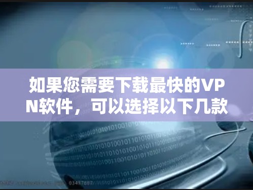 如果您需要下载最快的VPN软件，可以选择以下几款知名且速度较快的VPN服务