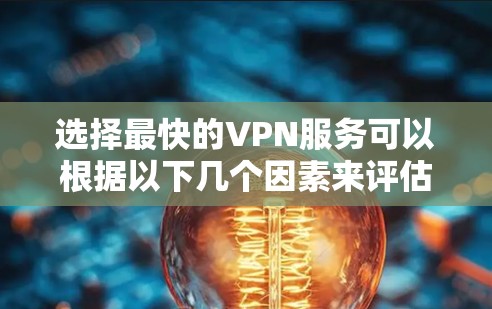 选择最快的VPN服务可以根据以下几个因素来评估