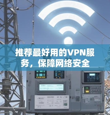 推荐最好用的VPN服务，保障网络安全