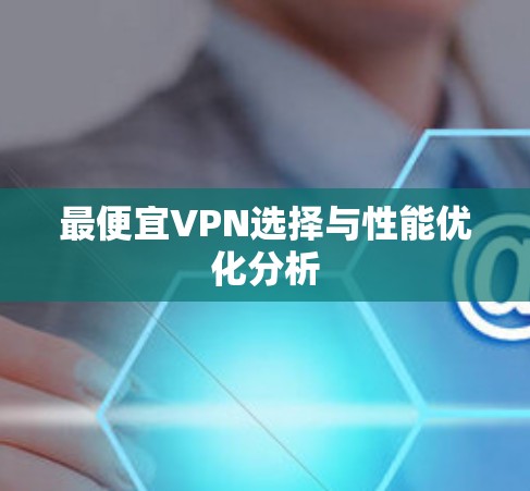 最便宜VPN选择与性能优化分析