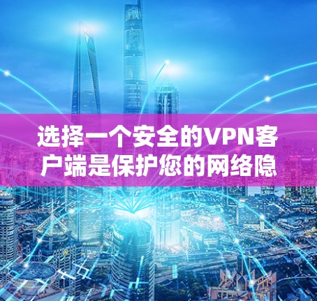 选择一个安全的VPN客户端是保护您的网络隐私和安全的重要措施。以下是一些关键因素和推荐的VPN服务商，帮助您找到最适合您的选择
