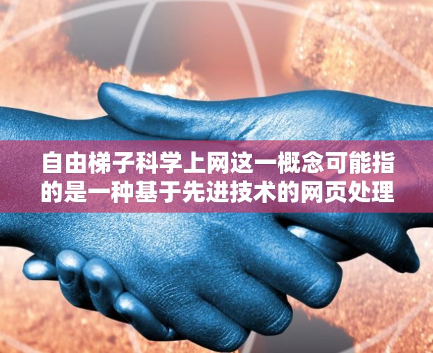 自由梯子科学上网这一概念可能指的是一种基于先进技术的网页处理工具或方法,旨在通过科学的方式帮助用户更高效地上网,优化网页内容和用户体验。以下是对该概念的分析 自由梯子科学上网这一概念可能指的是一种基于先进技术的网页处理工具或方法,旨在通过科学的方式帮助用户更高效地上网,优化网页内容和用户体验。以下是对该概念的分析
