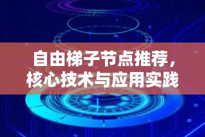 自由梯子节点推荐，核心技术与应用实践