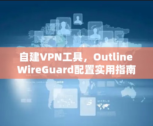 自建VPN工具，Outline WireGuard配置实用指南