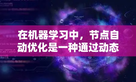 在机器学习中，节点自动优化是一种通过动态调整模型中节点表示来提升模型性能的技术。以下是对这一概念的详细解析
