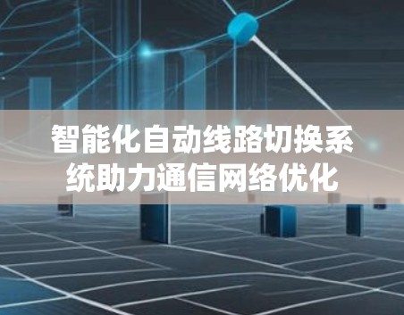 智能化自动线路切换系统助力通信网络优化