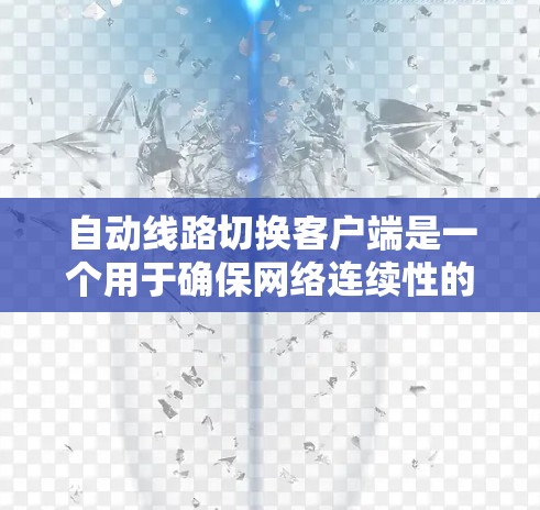 自动线路切换客户端是一个用于确保网络连续性的关键组件，特别适用于需要高可用性的业务场景。以下是对自动线路切换客户端的详细分析和设计思路