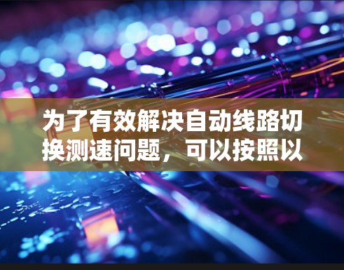 为了有效解决自动线路切换测速问题，可以按照以下步骤进行