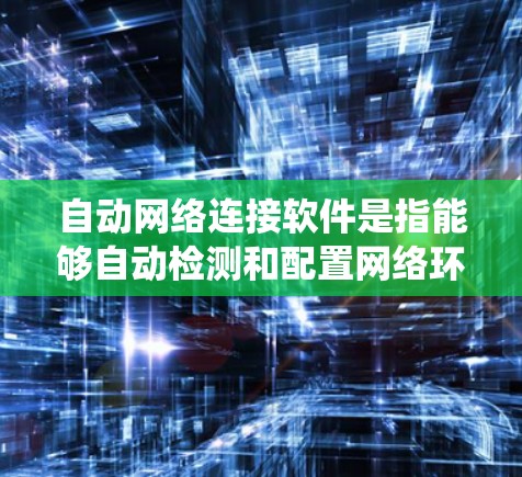 自动网络连接软件是指能够自动检测和配置网络环境的工具，帮助用户和系统在不同网络环境下自动生成和管理网络连接。以下是几种常见的自动网络连接软件及其用途