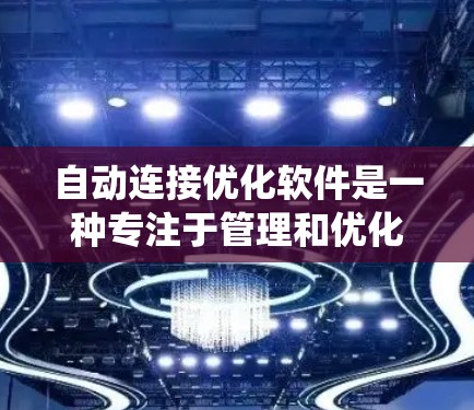 自动连接优化软件是一种专注于管理和优化连接的解决方案，旨在通过自动化和智能化的方式提升系统性能和稳定性。以下是对自动连接优化软件功能的详细总结