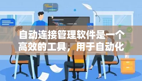 自动连接管理软件是一个高效的工具，用于自动化管理网络连接，提升效率和减少错误。以下是对这一软件的详细总结