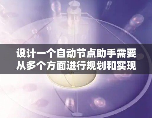 设计一个自动节点助手需要从多个方面进行规划和实现，以下是一个有条理的步骤指南