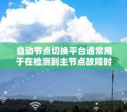 自动节点切换平台通常用于在检测到主节点故障时,自动切换到备用节点,以确保服务的连续性和可用性。以下是一些常见的解决方案和工具,帮助您实现自动节点切换 自动节点切换平台通常用于在检测到主节点故障时,自动切换到备用节点,以确保服务的连续性和可用性。以下是一些常见的解决方案和工具,帮助您实现自动节点切换