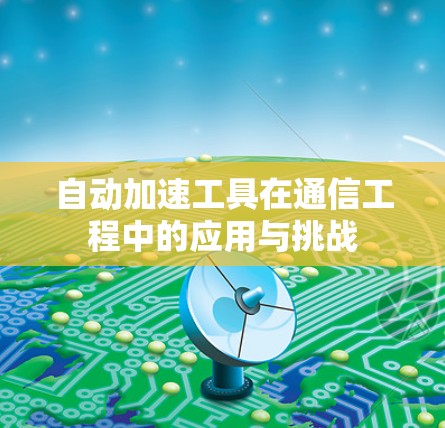 自动加速工具在通信工程中的应用与挑战 自动加速工具在通信工程中的应用与挑战