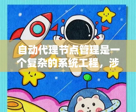 自动代理节点管理是一个复杂的系统工程，涉及多个方面的配置和管理。以下是对自动代理节点管理的详细分步骤解释