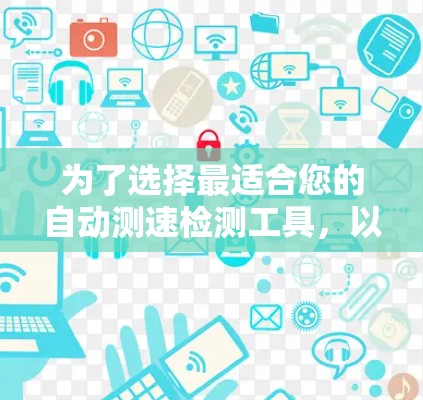 为了选择最适合您的自动测速检测工具，以下是根据您的需求和考虑因素的分步建议