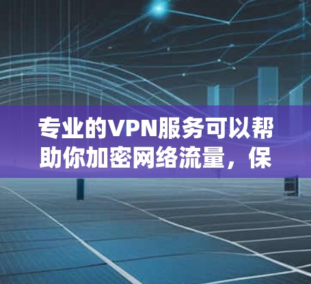 专业的VPN服务可以帮助你加密网络流量，保护隐私，或者绕过网络限制。以下是一些常见的专业VPN服务提供商和一些推荐