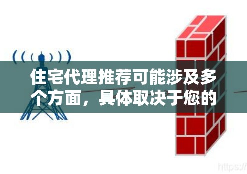住宅代理推荐可能涉及多个方面，具体取决于您的需求。以下是一些可能相关的信息和建议