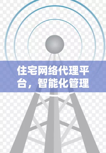 住宅网络代理平台，智能化管理与服务创新