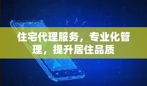 住宅代理服务，专业化管理，提升居住品质