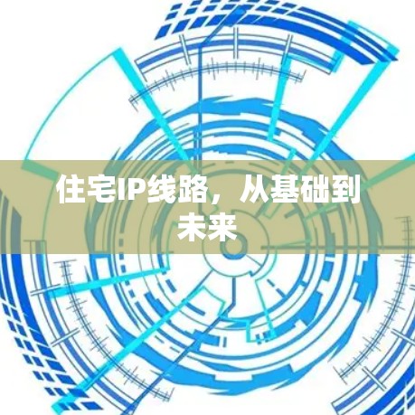 住宅IP线路，从基础到未来