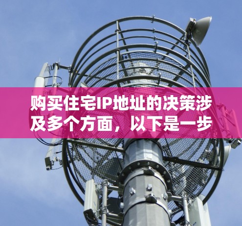 购买住宅IP地址的决策涉及多个方面,以下是一步步的指南来帮助你做出明智的决定 购买住宅IP地址的决策涉及多个方面,以下是一步步的指南来帮助你做出明智的决定