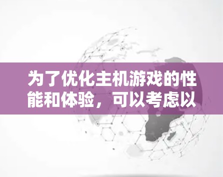 为了优化主机游戏的性能和体验，可以考虑以下几款主机游戏加速工具，并根据你的需求和预算进行选择
