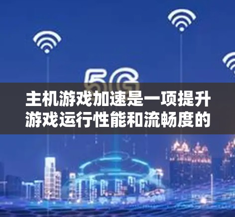 主机游戏加速是一项提升游戏运行性能和流畅度的技术，常见方法包括硬件升级、设置优化、文件修改、外挂使用和内核级优化。以下是对这些方法的详细分析和建议