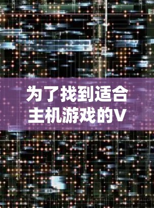 为了找到适合主机游戏的VPN工具，您可以按照以下步骤进行