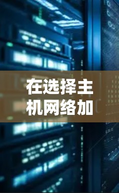 在选择主机网络加速工具时，以下是一些关键因素和推荐工具，帮助您优化本地网络和互联网连接