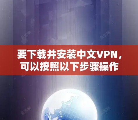 要下载并安装中文VPN，可以按照以下步骤操作