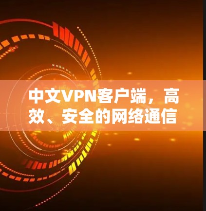 中文VPN客户端，高效、安全的网络通信解决方案