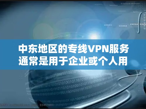 中东地区的专线VPN服务通常是用于企业或个人用户连接中东地区的网络或访问受限制的内容。以下是一些关于中东专线VPN的信息和建议 中东地区的专线VPN服务通常是用于企业或个人用户连接中东地区的网络或访问受限制的内容。以下是一些关于中东专线VPN的信息和建议
