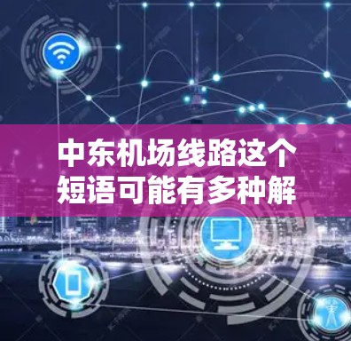 中东机场线路这个短语可能有多种解释，具体取决于上下文。以下是一些可能的解释和相关信息