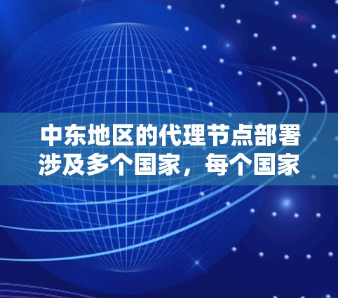 中东地区的代理节点部署涉及多个国家，每个国家的具体情况因网络环境、技术基础、经济发展和法律法规而异。以下是对中东地区主要国家代理节点情况的分析
