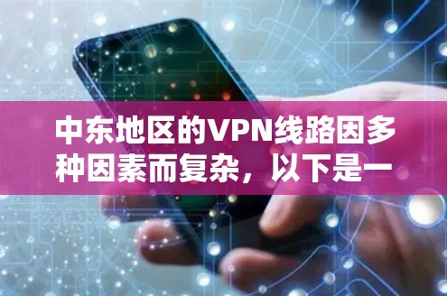 中东地区的VPN线路因多种因素而复杂，以下是一些关键点和建议