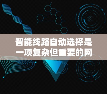 智能线路自动选择是一项复杂但重要的网络技术,旨在通过动态路由协议和优化算法来提升网络性能和稳定性。以下是对智能线路自动选择的详细分析 智能线路自动选择是一项复杂但重要的网络技术,旨在通过动态路由协议和优化算法来提升网络性能和稳定性。以下是对智能线路自动选择的详细分析