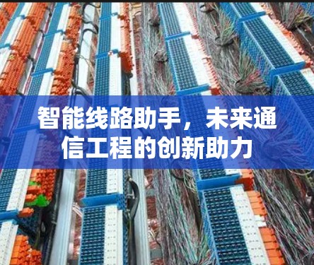 智能线路助手，未来通信工程的创新助力