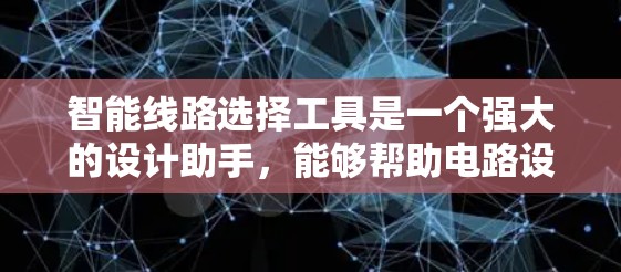 智能线路选择工具是一个强大的设计助手，能够帮助电路设计人员在多个阶段高效工作。以下是对这类工具的详细总结，帮助您理解其功能和应用