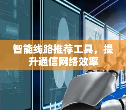 智能线路推荐工具，提升通信网络效率