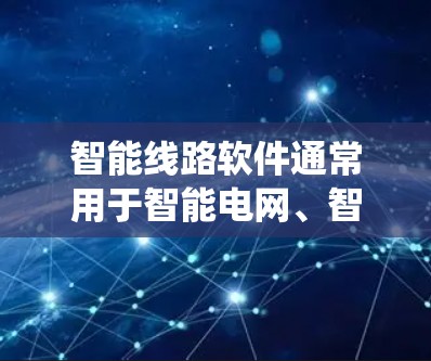 智能线路软件通常用于智能电网、智能建筑、工业自动化等领域，帮助用户更高效地管理和控制设备、系统。最新版本的智能线路软件可能会带来很多改进和新增功能，具体取决于软件的类型和开发商